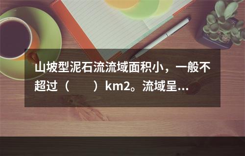 山坡型泥石流流域面积小，一般不超过（　　）km2。流域呈斗