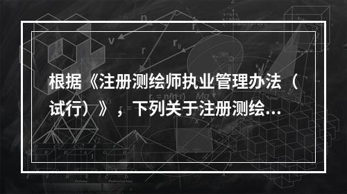 根据《注册测绘师执业管理办法（试行）》，下列关于注册测绘师