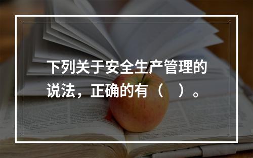 下列关于安全生产管理的说法，正确的有（　）。