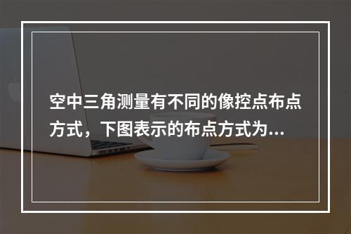 空中三角测量有不同的像控点布点方式，下图表示的布点方式为（　