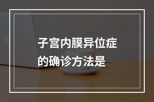 子宫内膜异位症的确诊方法是