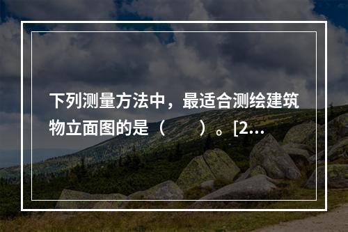 下列测量方法中，最适合测绘建筑物立面图的是（　　）。[20