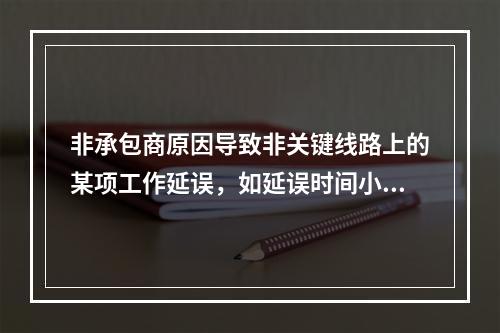 非承包商原因导致非关键线路上的某项工作延误，如延误时间小于该