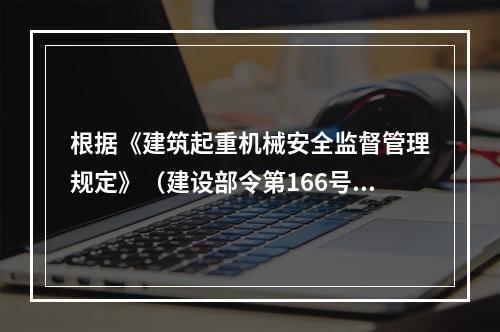 根据《建筑起重机械安全监督管理规定》（建设部令第166号），