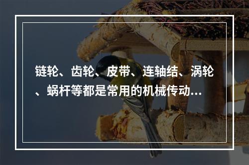 链轮、齿轮、皮带、连轴结、涡轮、蜗杆等都是常用的机械传动机构