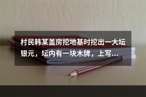 村民韩某盖房挖地基时挖出一大坛银元，坛内有一块木牌，上写“为