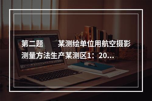 第二题　　某测绘单位用航空摄影测量方法生产某测区1：200