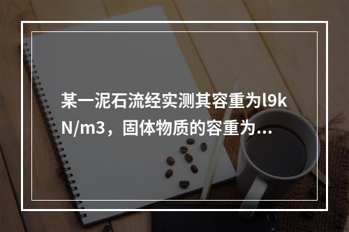 某一泥石流经实测其容重为l9kN/m3，固体物质的容重为2