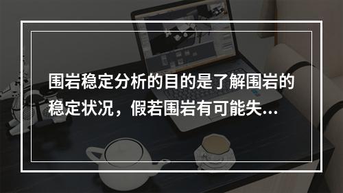 围岩稳定分析的目的是了解围岩的稳定状况，假若围岩有可能失去