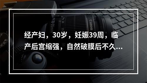 经产妇，30岁，妊娠39周，临产后宫缩强，自然破膜后不久突然