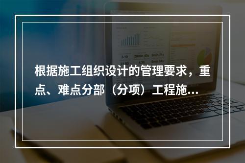 根据施工组织设计的管理要求，重点、难点分部（分项）工程施工方