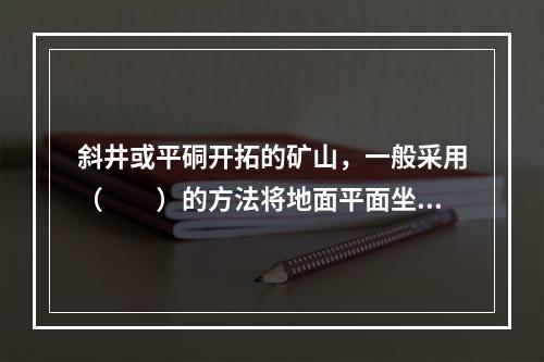 斜井或平硐开拓的矿山，一般采用（　　）的方法将地面平面坐标