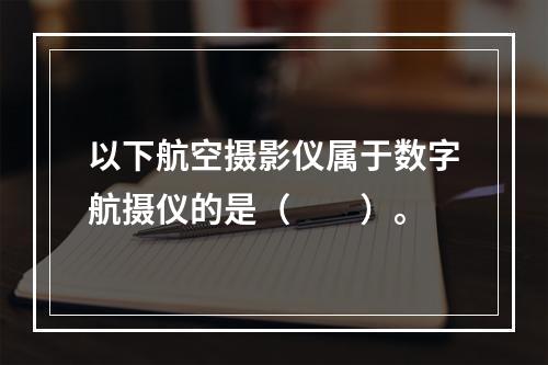 以下航空摄影仪属于数字航摄仪的是（　　）。