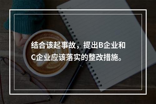 结合该起事故，提出B企业和C企业应该落实的整改措施。