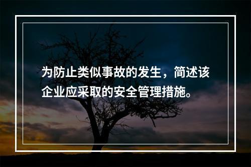 为防止类似事故的发生，简述该企业应采取的安全管理措施。