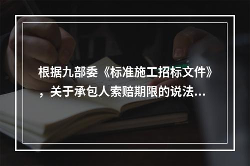 根据九部委《标准施工招标文件》，关于承包人索赔期限的说法，正