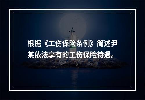 根据《工伤保险条例》简述尹某依法享有的工伤保险待遇。