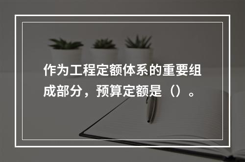 作为工程定额体系的重要组成部分，预算定额是（）。