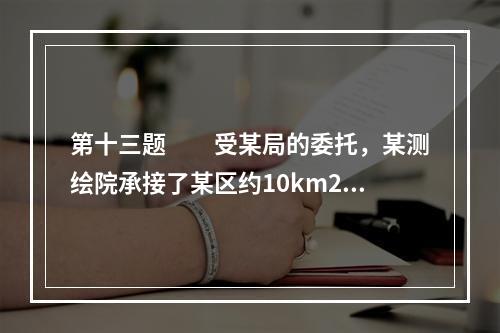 第十三题　　受某局的委托，某测绘院承接了某区约10km2的