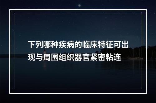 下列哪种疾病的临床特征可出现与周围组织器官紧密粘连