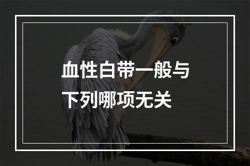 血性白带一般与下列哪项无关