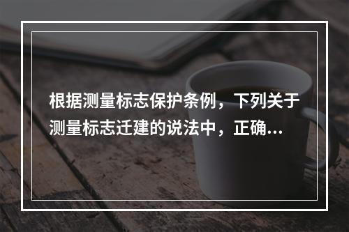 根据测量标志保护条例，下列关于测量标志迁建的说法中，正确的