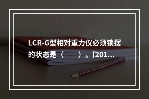 LCR-G型相对重力仪必须锁摆的状态是（　　）。[2015