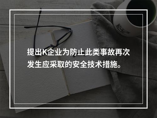 提出K企业为防止此类事故再次发生应采取的安全技术措施。