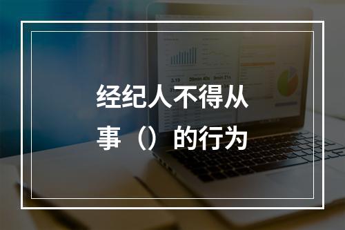 经纪人不得从事（）的行为