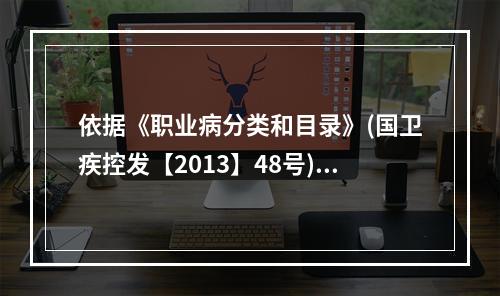 依据《职业病分类和目录》(国卫疾控发【2013】48号)，下