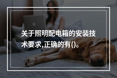 关于照明配电箱的安装技术要求,正确的有()。