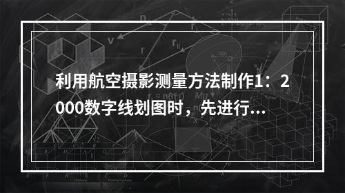 利用航空摄影测量方法制作1：2000数字线划图时，先进行立