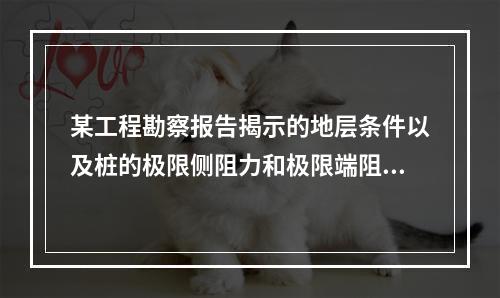 某工程勘察报告揭示的地层条件以及桩的极限侧阻力和极限端阻力