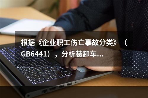 根据《企业职工伤亡事故分类》（GB6441），分析装卸车作业