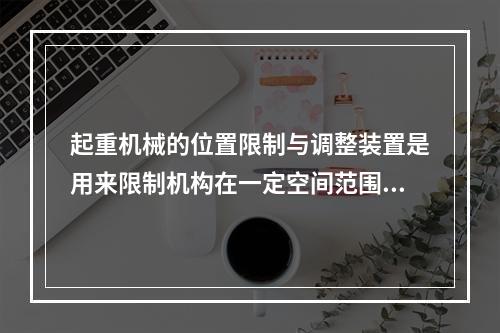 起重机械的位置限制与调整装置是用来限制机构在一定空间范围内运