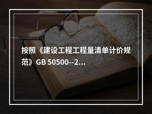 按照《建设工程工程量清单计价规范》GB 50500--201