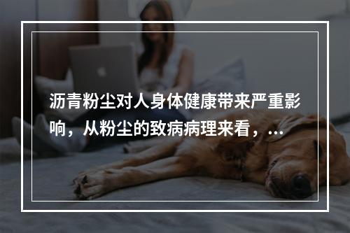 沥青粉尘对人身体健康带来严重影响，从粉尘的致病病理来看，沥青