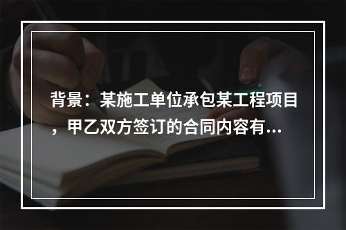 背景：某施工单位承包某工程项目，甲乙双方签订的合同内容有：合