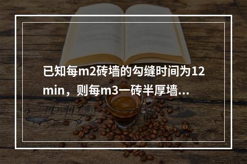 已知每m2砖墙的勾缝时间为12min，则每m3一砖半厚墙所需