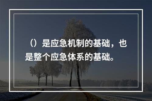 （）是应急机制的基础，也是整个应急体系的基础。