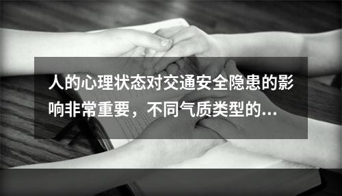 人的心理状态对交通安全隐患的影响非常重要，不同气质类型的司机