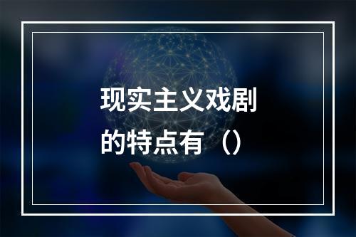 现实主义戏剧的特点有（）