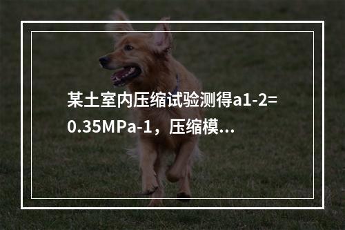 某土室内压缩试验测得a1-2=0.35MPa-1，压缩模量