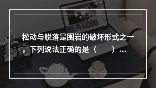 松动与脱落是围岩的破坏形式之一，下列说法正确的是（　　）。