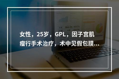 女性，25岁，GPL，因子宫肌瘤行手术治疗，术中见假包膜完整