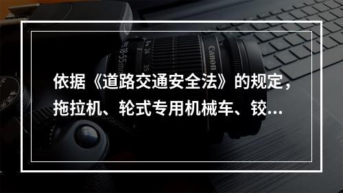 依据《道路交通安全法》的规定，拖拉机、轮式专用机械车、铰接