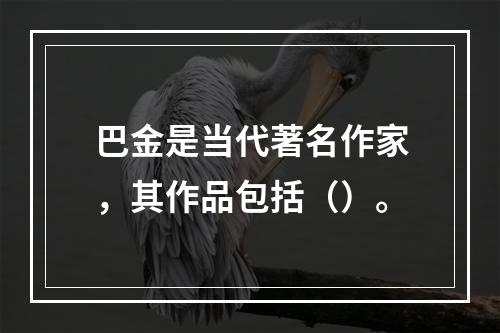 巴金是当代著名作家，其作品包括（）。