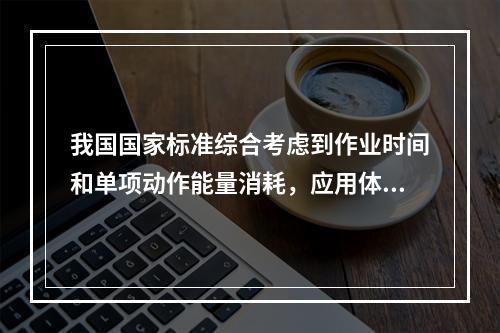 我国国家标准综合考虑到作业时间和单项动作能量消耗，应用体力劳