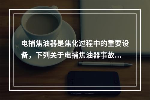 电捕焦油器是焦化过程中的重要设备，下列关于电捕焦油器事故断电