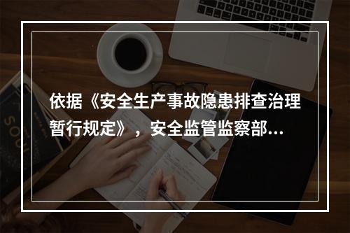 依据《安全生产事故隐患排查治理暂行规定》，安全监管监察部门收